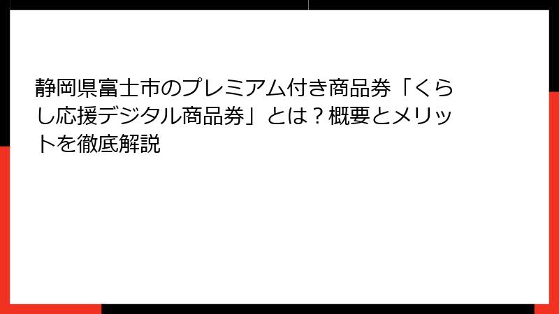 静岡県富士市のプレミアム付き商品券「くらし応援デジタル商品券」とは？概要とメリットを徹底解説