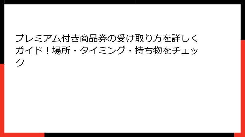 プレミアム付き商品券の受け取り方を詳しくガイド!場所・タイミング・持ち物をチェック