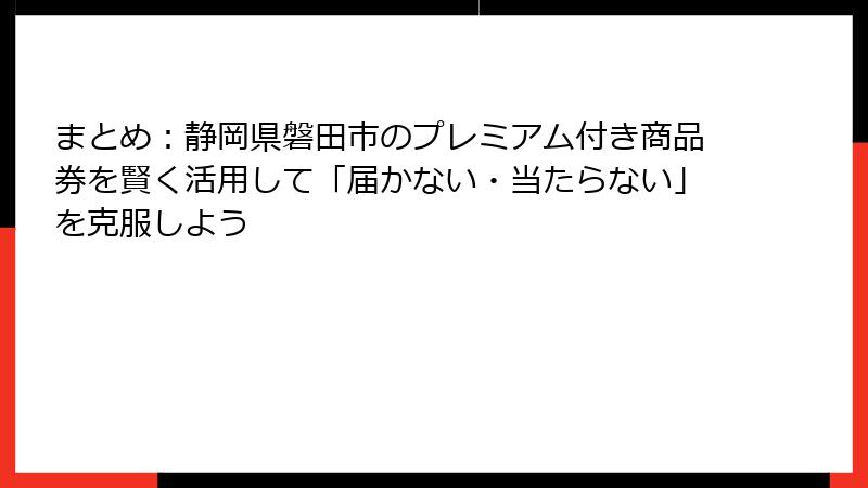 まとめ:静岡県磐田市のプレミアム付き商品券を賢く活用して「届かない・当たらない」を克服しよう