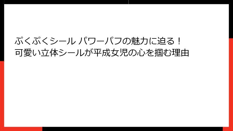 ぷくぷくシール パワーパフの魅力に迫る！可愛い立体シールが平成女児の心を掴む理由