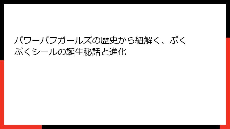 パワーパフガールズの歴史から紐解く、ぷくぷくシールの誕生秘話と進化