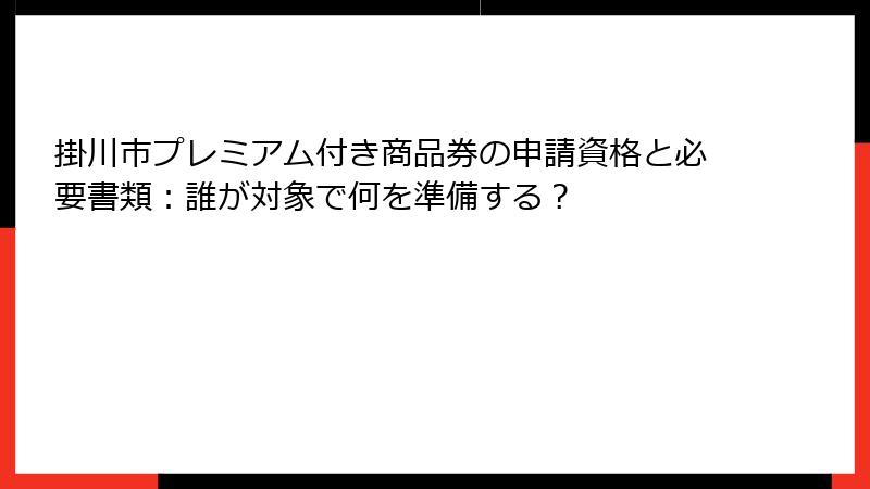 掛川市プレミアム付き商品券の申請資格と必要書類:誰が対象で何を準備する?