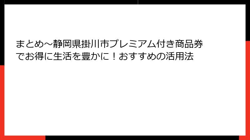 まとめ～静岡県掛川市プレミアム付き商品券でお得に生活を豊かに！おすすめの活用法