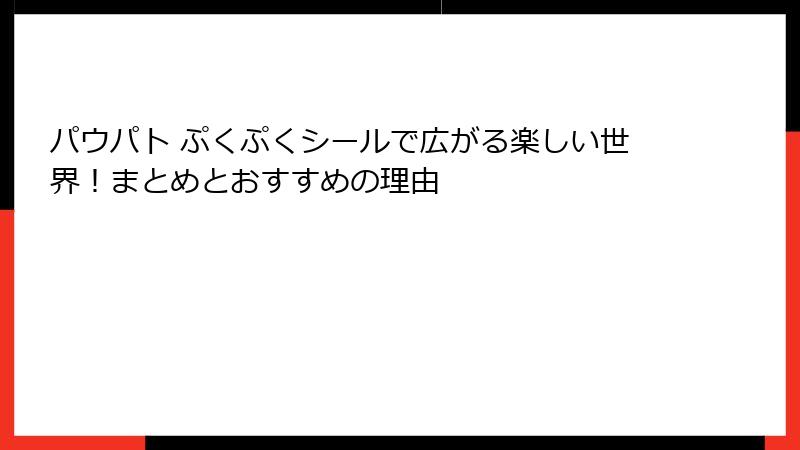 パウパト ぷくぷくシールで広がる楽しい世界！まとめとおすすめの理由