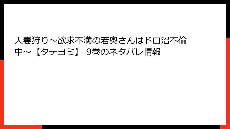 人妻狩り～欲求不満の若奥さんはドロ沼不倫中～【タテヨミ】 9巻のネタバレ情報