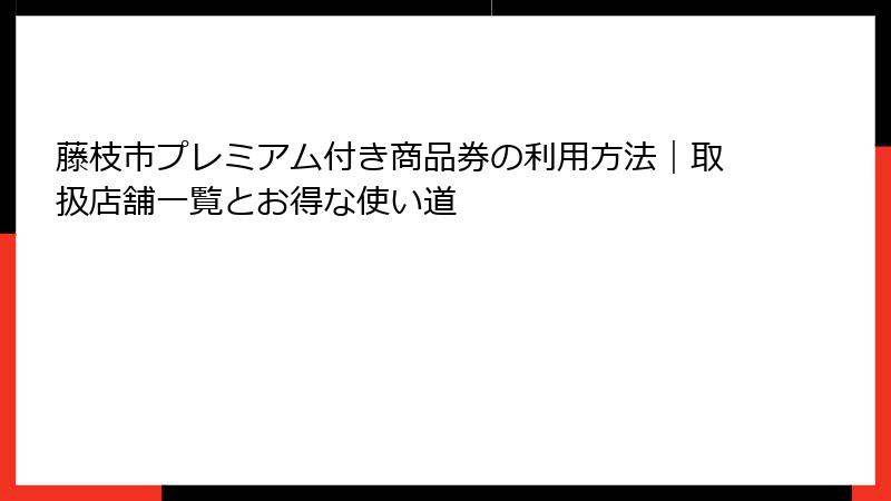 藤枝市プレミアム付き商品券の利用方法|取扱店舗一覧とお得な使い道