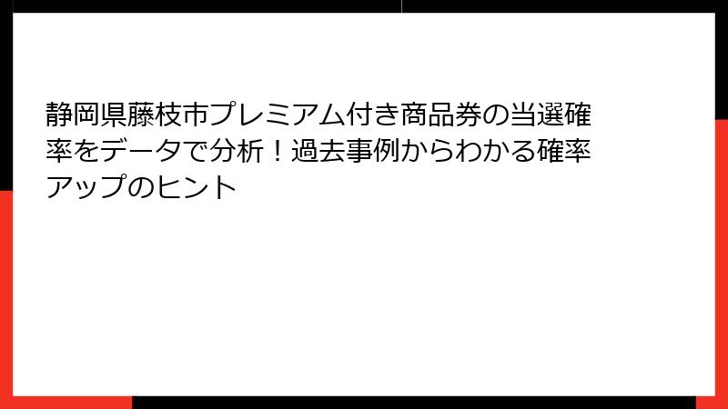 静岡県藤枝市プレミアム付き商品券の当選確率をデータで分析！過去事例からわかる確率アップのヒント