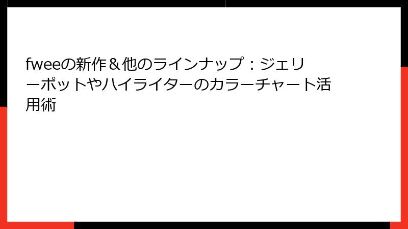 fweeの新作＆他のラインナップ：ジェリーポットやハイライターのカラーチャート活用術