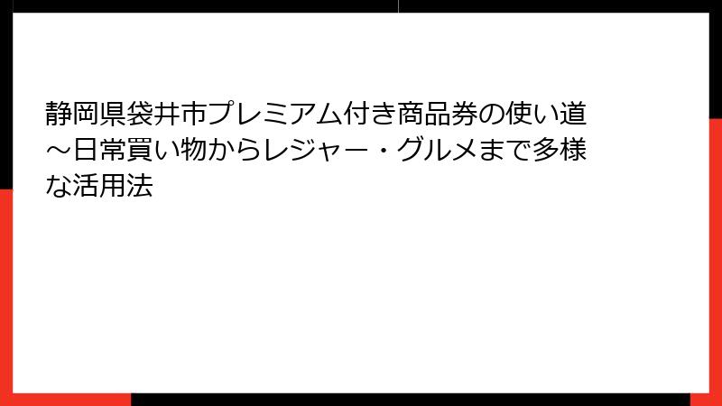 静岡県袋井市プレミアム付き商品券の使い道~日常買い物からレジャー・グルメまで多様な活用法