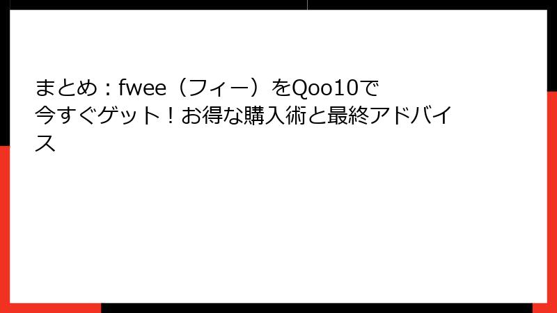 まとめ：fwee（フィー）をQoo10で今すぐゲット！お得な購入術と最終アドバイス