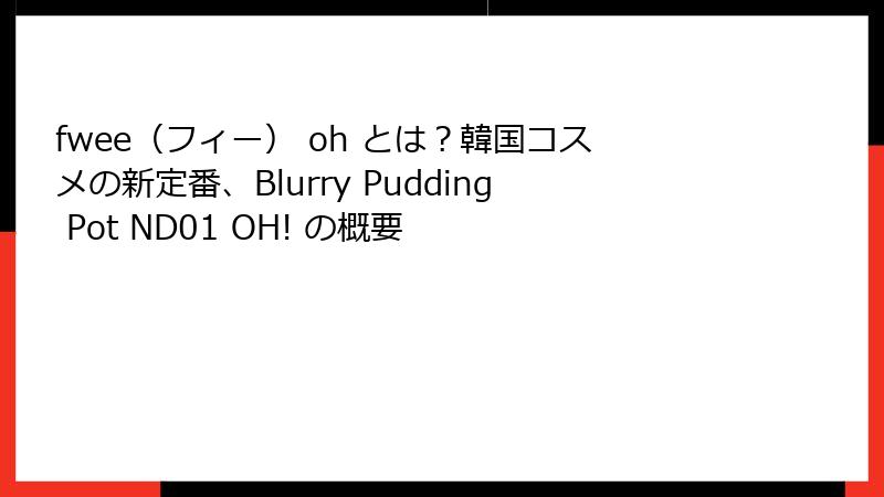 fwee（フィー） oh とは？韓国コスメの新定番、Blurry Pudding Pot ND01 OH! の概要
