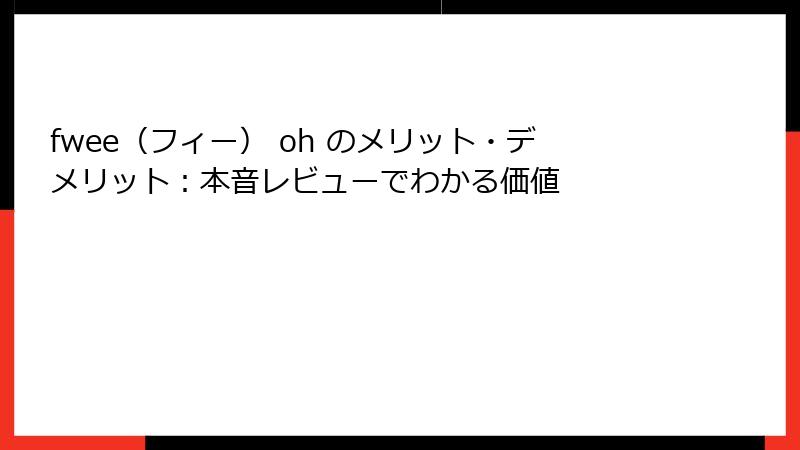 fwee（フィー） oh のメリット・デメリット：本音レビューでわかる価値