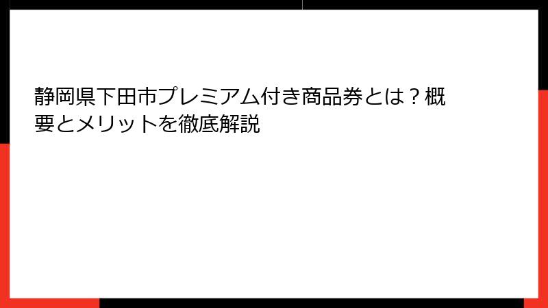 静岡県下田市プレミアム付き商品券とは？概要とメリットを徹底解説