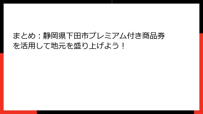 まとめ：静岡県下田市プレミアム付き商品券を活用して地元を盛り上げよう！
