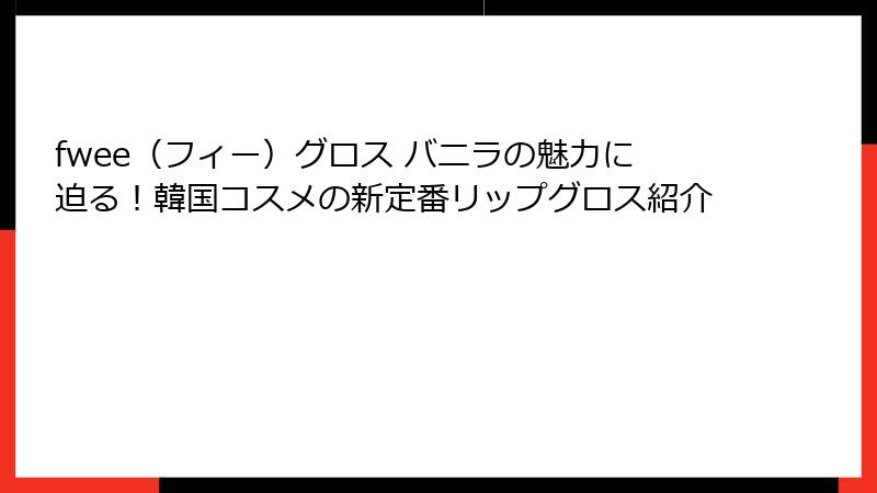 fwee（フィー）グロス バニラの魅力に迫る！韓国コスメの新定番リップグロス紹介
