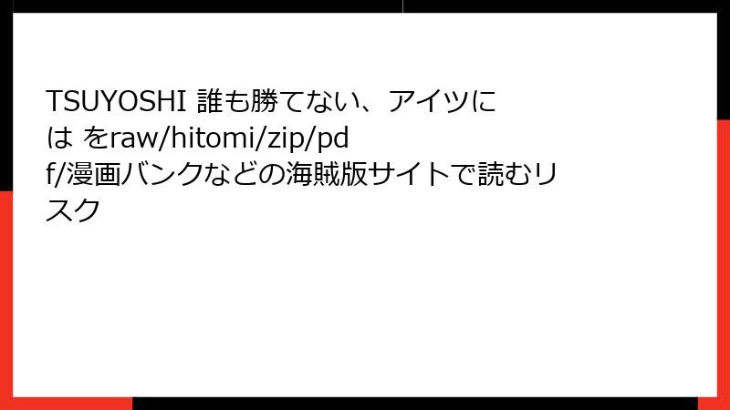 TSUYOSHI 誰も勝てない、アイツには をraw/hitomi/zip/pdf/漫画バンクなどの海賊版サイトで読むリスク