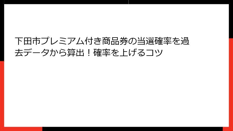 下田市プレミアム付き商品券の当選確率を過去データから算出！確率を上げるコツ