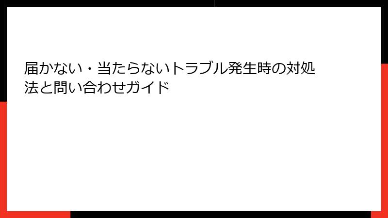 届かない・当たらないトラブル発生時の対処法と問い合わせガイド