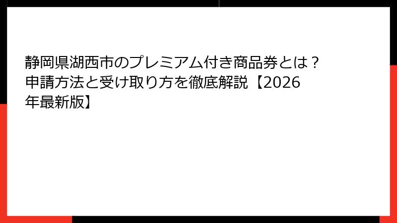 静岡県湖西市のプレミアム付き商品券とは？申請方法と受け取り方を徹底解説【2026年最新版】
