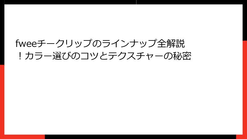 fweeチークリップのラインナップ全解説！カラー選びのコツとテクスチャーの秘密