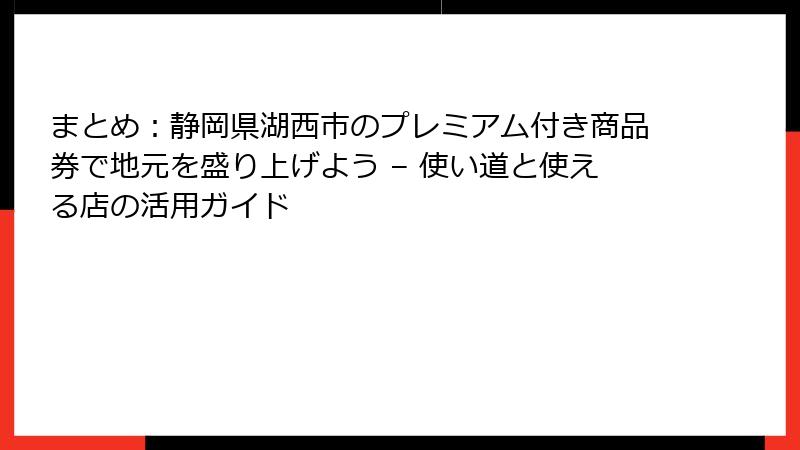 まとめ：静岡県湖西市のプレミアム付き商品券で地元を盛り上げよう – 使い道と使える店の活用ガイド