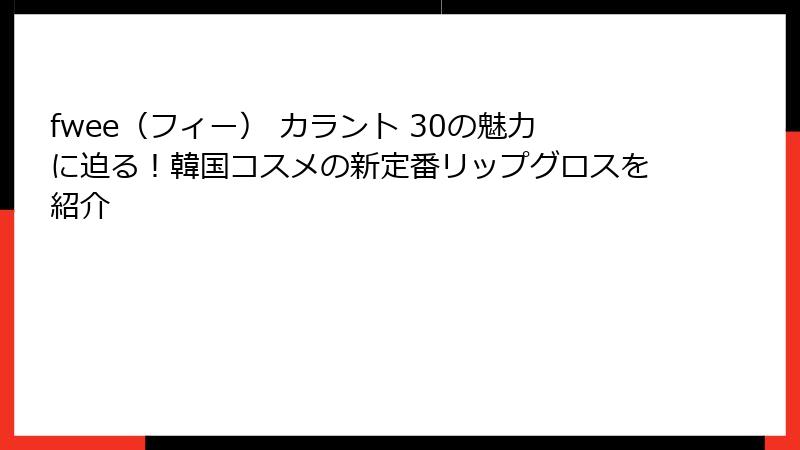 fwee（フィー） カラント 30の魅力に迫る！韓国コスメの新定番リップグロスを紹介