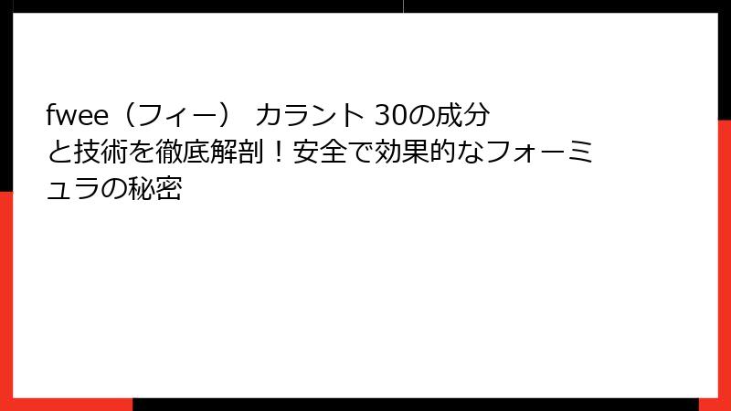 fwee（フィー） カラント 30の成分と技術を徹底解剖！安全で効果的なフォーミュラの秘密