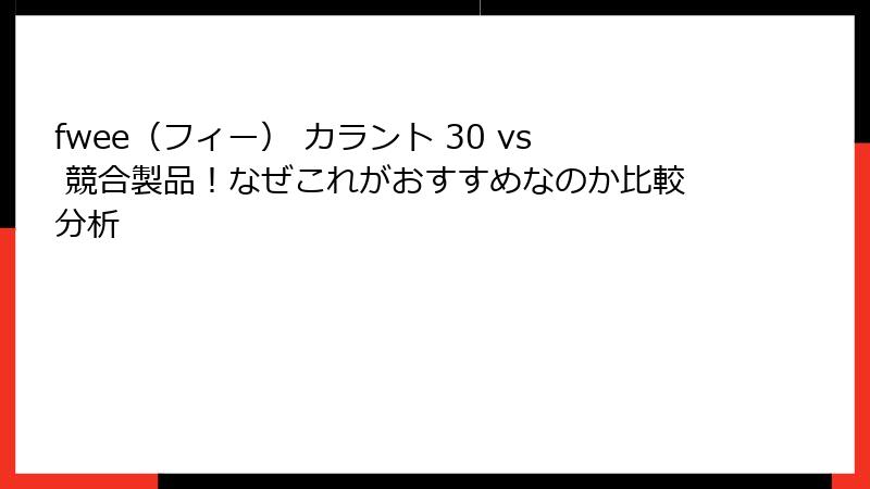 fwee（フィー） カラント 30 vs 競合製品！なぜこれがおすすめなのか比較分析