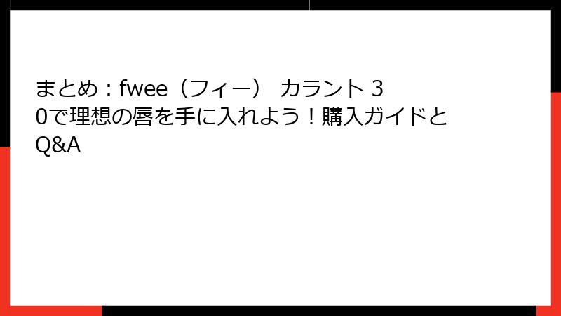 まとめ：fwee（フィー） カラント 30で理想の唇を手に入れよう！購入ガイドとQ&A