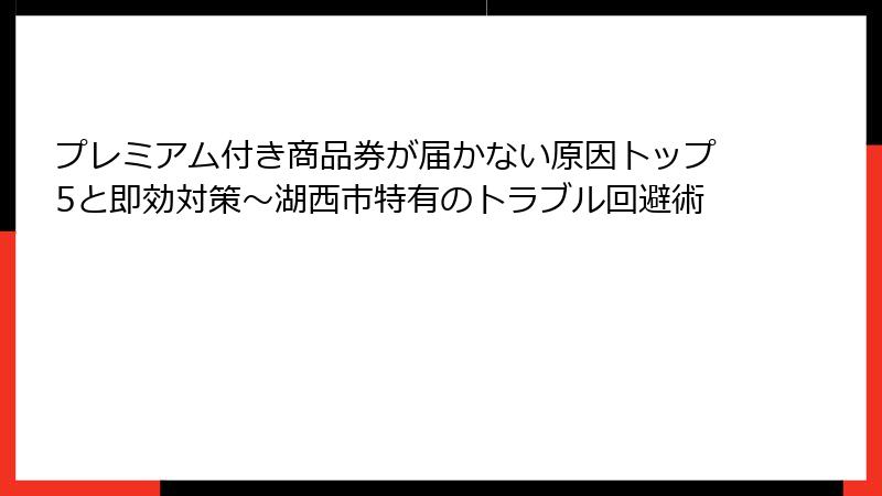 プレミアム付き商品券が届かない原因トップ5と即効対策～湖西市特有のトラブル回避術