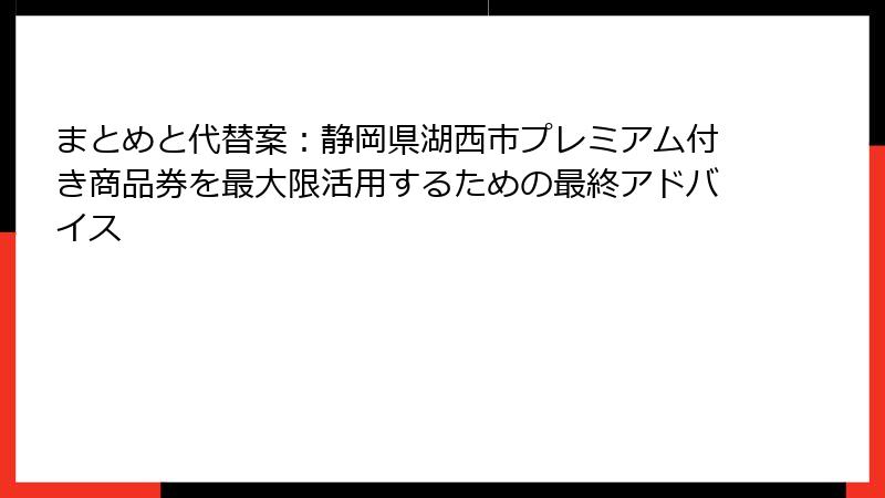 まとめと代替案：静岡県湖西市プレミアム付き商品券を最大限活用するための最終アドバイス