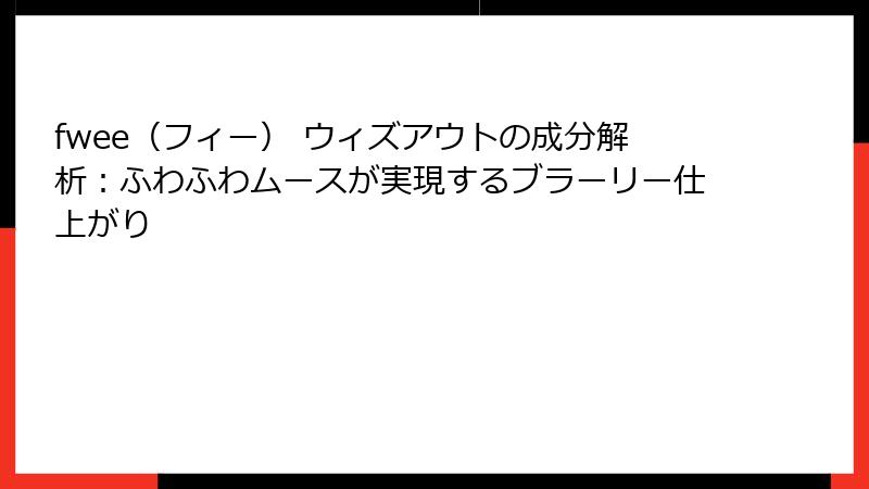 fwee（フィー） ウィズアウトの成分解析：ふわふわムースが実現するブラーリー仕上がり