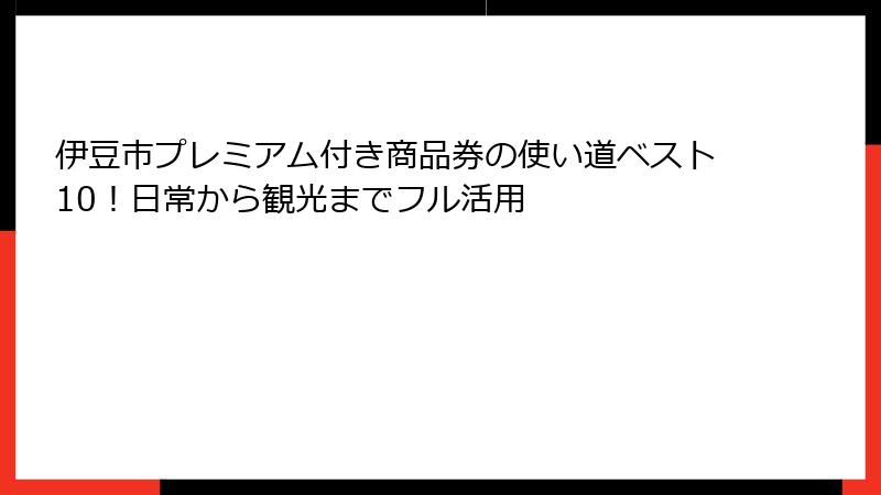 伊豆市プレミアム付き商品券の使い道ベスト10！日常から観光までフル活用