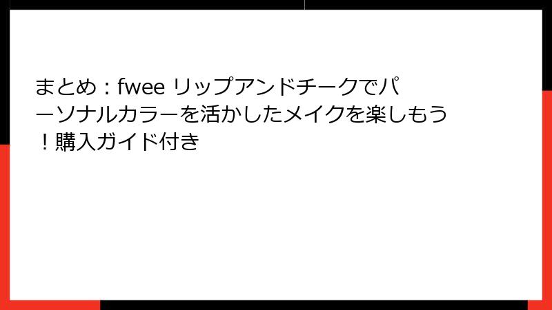 まとめ：fwee リップアンドチークでパーソナルカラーを活かしたメイクを楽しもう！購入ガイド付き