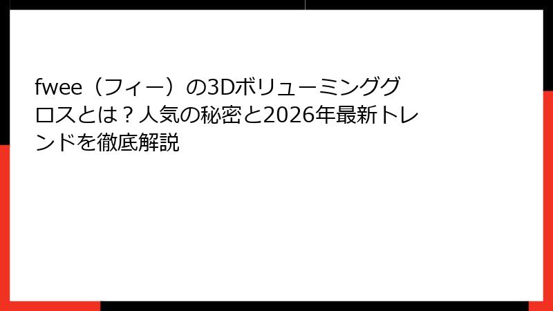 fwee（フィー）の3Dボリューミンググロスとは？人気の秘密と2026年最新トレンドを徹底解説