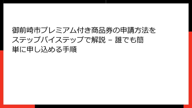 御前崎市プレミアム付き商品券の申請方法をステップバイステップで解説 – 誰でも簡単に申し込める手順