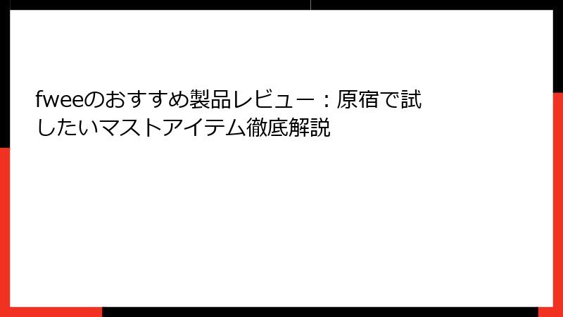 fweeのおすすめ製品レビュー：原宿で試したいマストアイテム徹底解説