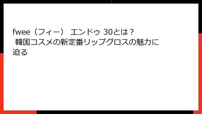 fwee（フィー） エンドゥ 30とは？ 韓国コスメの新定番リップグロスの魅力に迫る