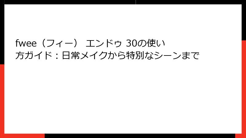 fwee（フィー） エンドゥ 30の使い方ガイド：日常メイクから特別なシーンまで