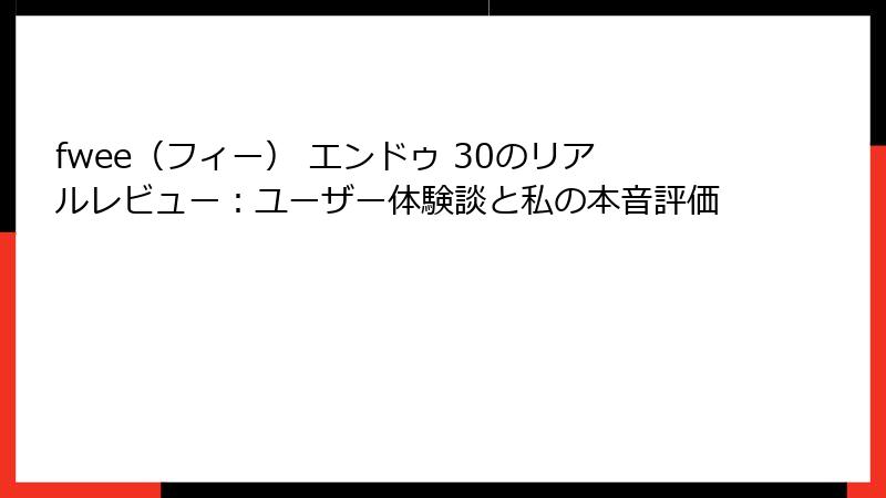 fwee（フィー） エンドゥ 30のリアルレビュー：ユーザー体験談と私の本音評価