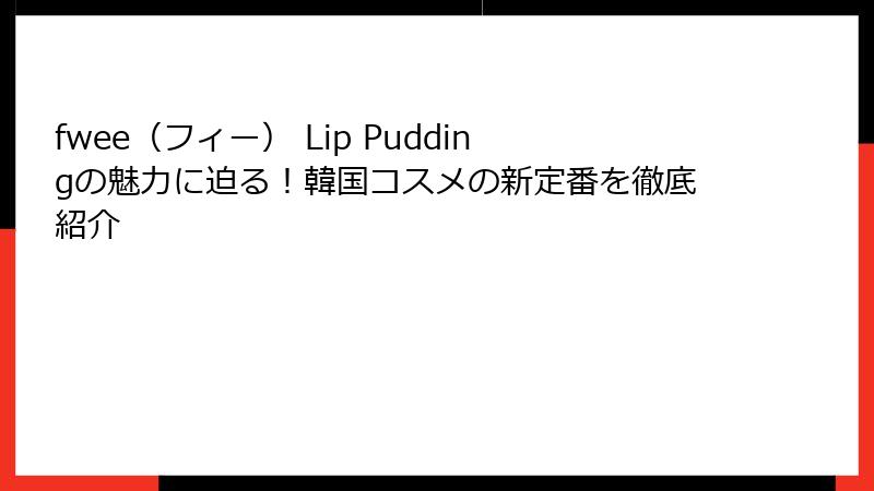 fwee（フィー） Lip Puddingの魅力に迫る！韓国コスメの新定番を徹底紹介
