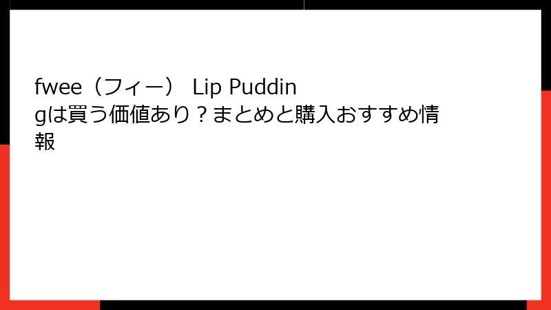 fwee（フィー） Lip Puddingは買う価値あり？まとめと購入おすすめ情報