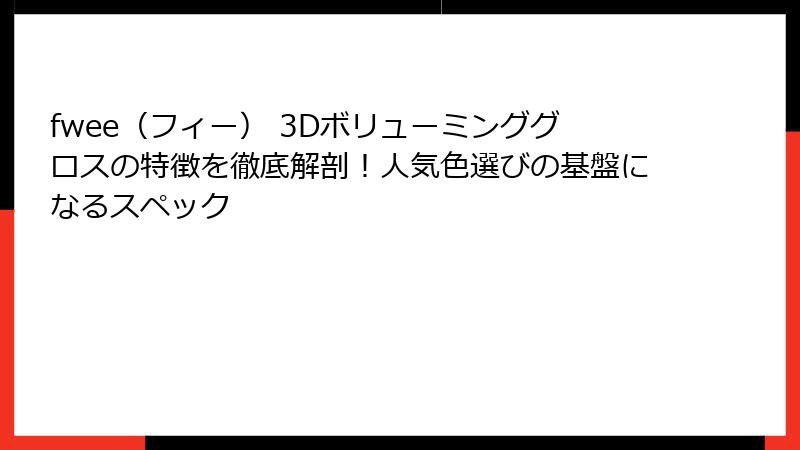 fwee（フィー） 3Dボリューミンググロスの特徴を徹底解剖！人気色選びの基盤になるスペック