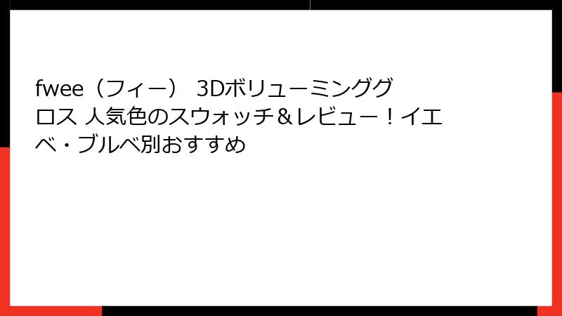 fwee（フィー） 3Dボリューミンググロス 人気色のスウォッチ＆レビュー！イエベ・ブルベ別おすすめ