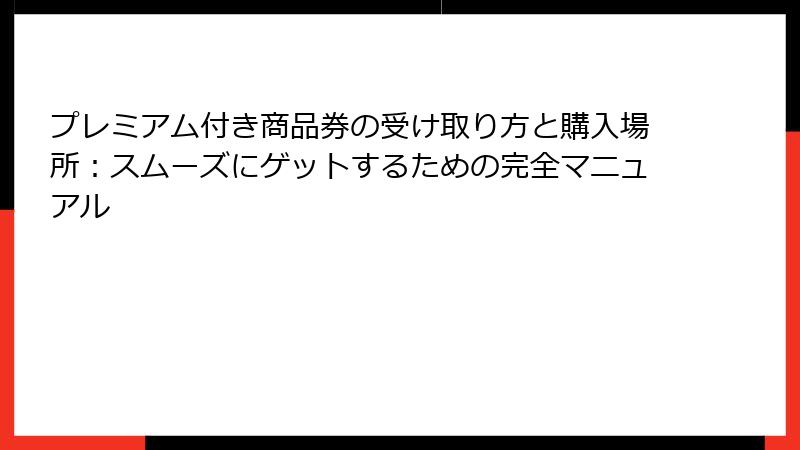 プレミアム付き商品券の受け取り方と購入場所：スムーズにゲットするための完全マニュアル