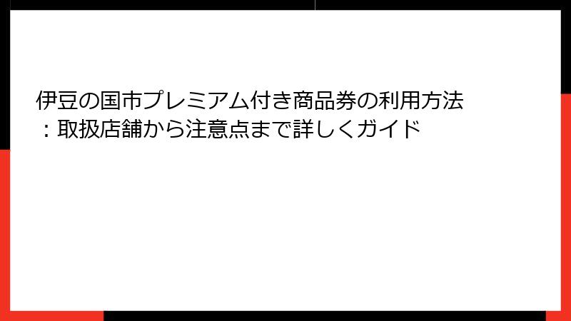 伊豆の国市プレミアム付き商品券の利用方法：取扱店舗から注意点まで詳しくガイド