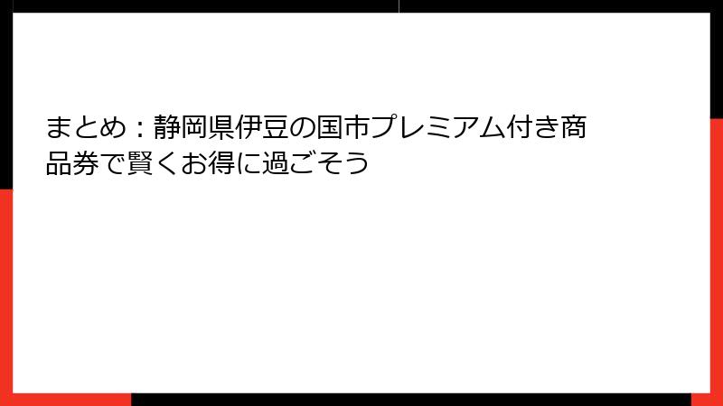 まとめ:静岡県伊豆の国市プレミアム付き商品券で賢くお得に過ごそう
