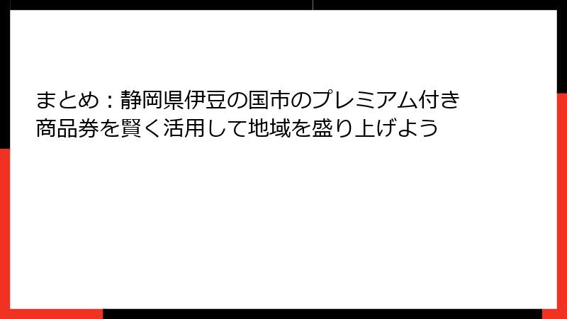 まとめ：静岡県伊豆の国市のプレミアム付き商品券を賢く活用して地域を盛り上げよう
