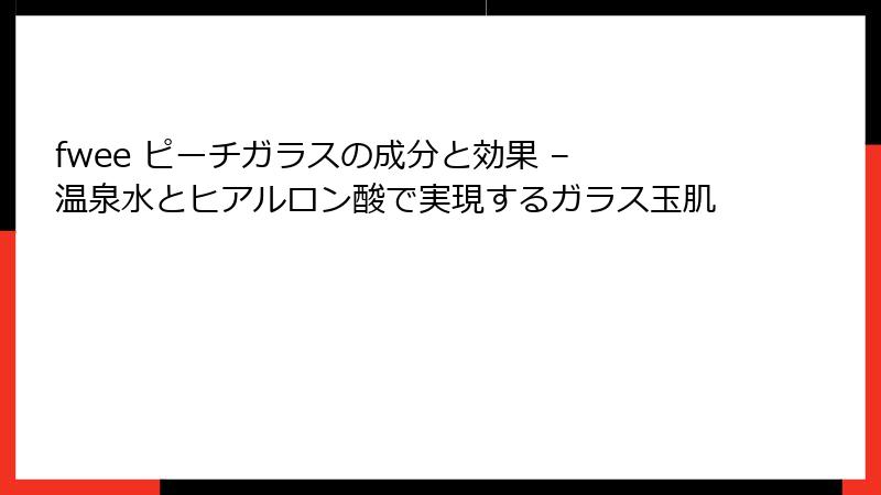 fwee ピーチガラスの成分と効果 – 温泉水とヒアルロン酸で実現するガラス玉肌
