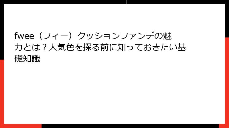 fwee（フィー）クッションファンデの魅力とは？人気色を探る前に知っておきたい基礎知識